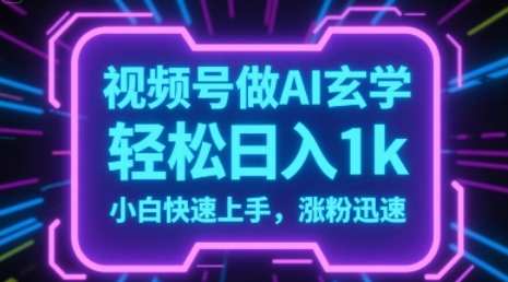 视频号AI做玄学内容，轻松日入1k，小白快速上手，涨粉迅速-柚子网创