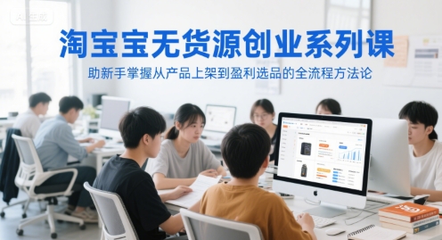 淘宝无货源创业系列课，助新手掌握从产品上架到盈利选品的全流程方法论-柚子网创