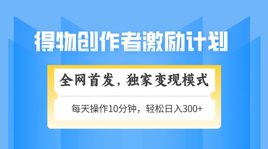 （14697期）得物创作者激励，变现模式，轻松上手，日入300+可矩阵，可放大-柚子网创