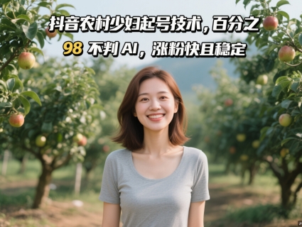 抖音农村少妇起号技术，百分之98不判AI，涨粉快且稳定-柚子网创