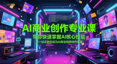 AI商业创作专业课，带你快速掌握AI核心技能，并一站式助你成为AI商业视频创作专家-柚子网创