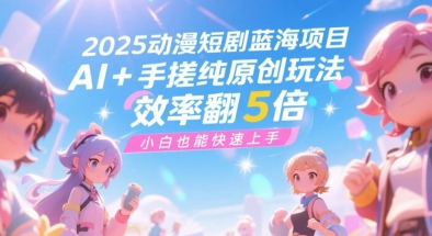 2025动漫短剧蓝海项目，AI+手搓纯原创玩法，效率翻5倍，小白也能快速上手-柚子网创
