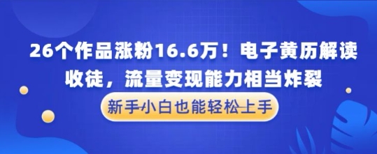厉害了！26个作品涨粉16.6W！电子黄历解读，收徒，流量变现能力相当炸裂，新手小白也能轻松上手-柚子网创