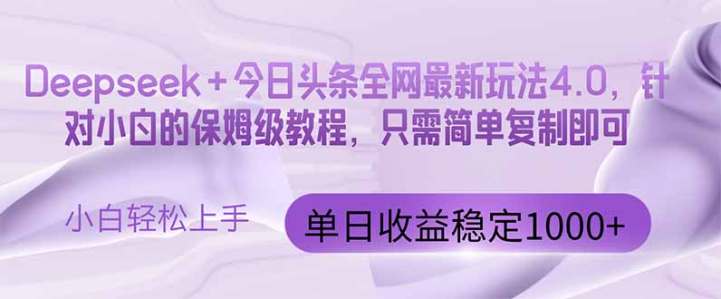 （14678期）今日头条4.0最新版本 Deepseek+今日头条全网最新玩法，单日收益突破100…-柚子网创