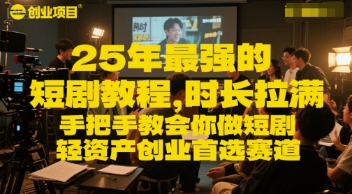 25年最强的短剧项目教程，时长拉满，手把手教会你做短剧，轻资产创业首选赛道-柚子网创