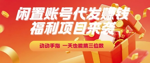 福利项目来袭，闲置账号代发挣钱，动动手指，一天也能搞三位数【揭秘】-柚子网创