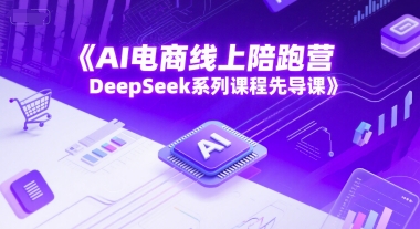 AI电商线上陪跑营，DeepSeek系列课程先导课-柚子网创