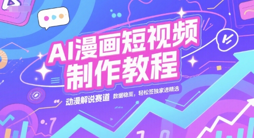 AI漫画短视频制作教程，动漫解说赛道，数据稳定且流量高，轻松签独家进精选-柚子网创