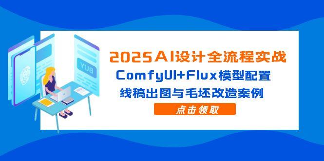 （14790期）2025AI设计全流程实战：ComfyUI+Flux模型配置，线稿出图与毛坯改造案例-柚子网创