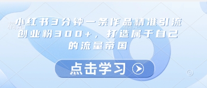 小红书3分钟一条作品精准引流创业粉300+，打造属于自己的流量帝国-柚子网创
