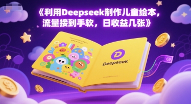 利用Deepseek制作儿童绘本，流量接到手软，日收益几张-柚子网创