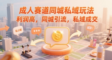 成人赛道同城私域玩法，利润高，同城引流，私域成交-柚子网创