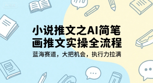 小说推文之AI简笔画推文实操全流程，蓝海赛道，大把机会，执行力拉满-柚子网创
