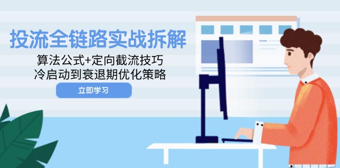 （14724期）投流全链路实战拆解：算法公式+定向截流技巧，冷启动到衰退期优化策略-柚子网创