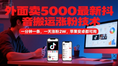 外面卖5000最新抖音搬运涨粉技术，新玩法，一分钟一条，一天涨粉2W，苹果安卓都可用-柚子网创
