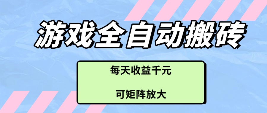（14674期）游戏全自动搬砖项目，每天收益千元，可矩阵放大-柚子网创