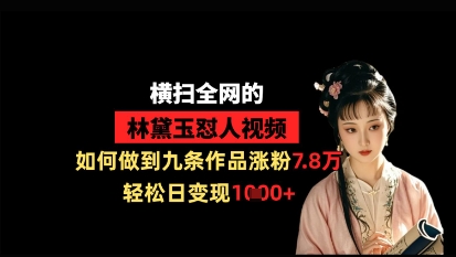 横扫全网的林黛玉怼人视频，如何做到九条作品涨粉7.8万，轻松日变现1k-柚子网创