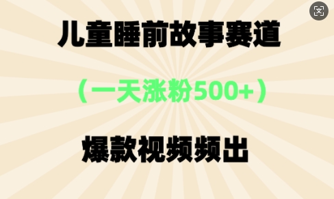 ⼉童睡前故事，⼀天涨粉500+，爆款视频频出-柚子网创