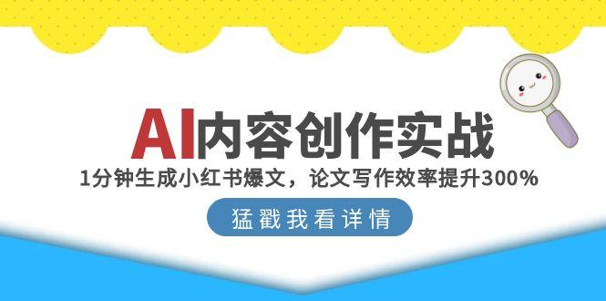 （15041期）AI内容创作实战：1分钟生成小红书爆文，论文写作效率提升300%-柚子网创