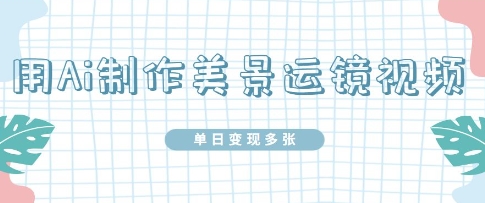 用Ai制作美景运镜视频，单日变现多张-柚子网创
