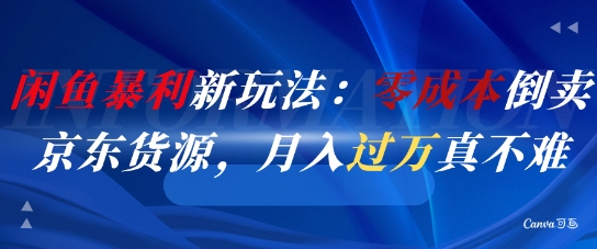 闲鱼暴利新玩法：零成本倒卖京东货源，月入过1W真不难-柚子网创