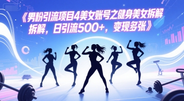 男粉引流项目4美女账号之健身美女拆解，日引流500+，变现多张-柚子网创