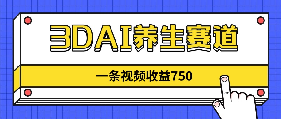 （14451期）3DAI养生赛道，一条视频赚了750，新蓝海，目前做的人不多！-柚子网创