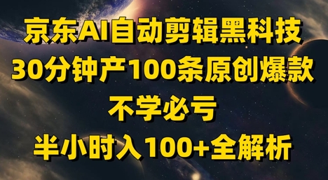 京东AI自动剪辑黑科技，30分钟产100条原创爆款，不学必亏！半小时入100+全解析-柚子网创