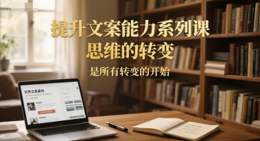 提升文案能力系列课，思维的转变，是所有转变的开始-柚子网创