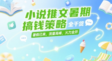 小说推文暑期搞钱策略，全干货，暑假已来，流量高峰，火力全开-柚子网创