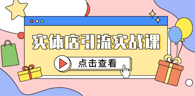 （14828期）实体店引流实战课，短视频认知+抖加投放，精准对标百客进店-柚子网创