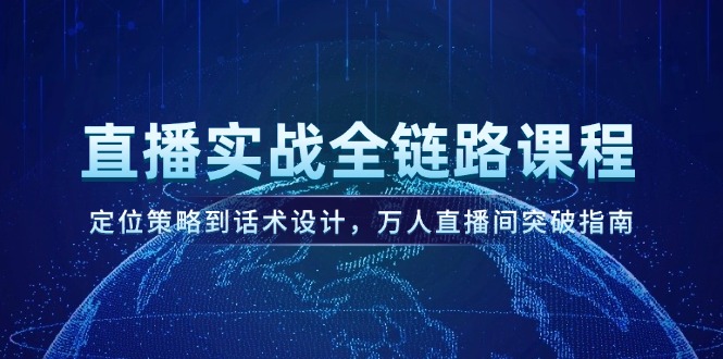 （14952期）直播实战全链路课程，定位策略到话术设计，万人直播间突破指南-柚子网创