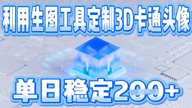 利用生图工具帮客户定制3D卡通头像，单日稳定2张-柚子网创