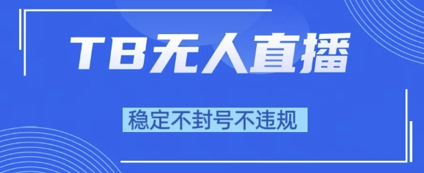 2025年TB无人直播带货10.0，全新技术，不违规，不封号，纯小白操作，日入1k【揭秘】-柚子网创