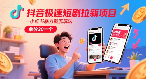 抖音极速短剧拉新项目，小红书暴力截流玩法，单价20一个-柚子网创