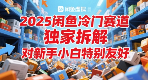 2025闲鱼冷门赛道，独家拆解，对新手小白特别友好-柚子网创