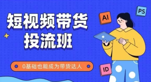 抖音快手短视频带货投流班，详细又全面的抖音快手带货实操课，零基础也能成为带货达人-柚子网创