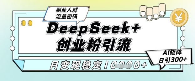 DeepSeek+创业粉精准引流，全新分享课4.0玩法，AI矩阵日引300+，多种变现方式，稳定月入1W-柚子网创