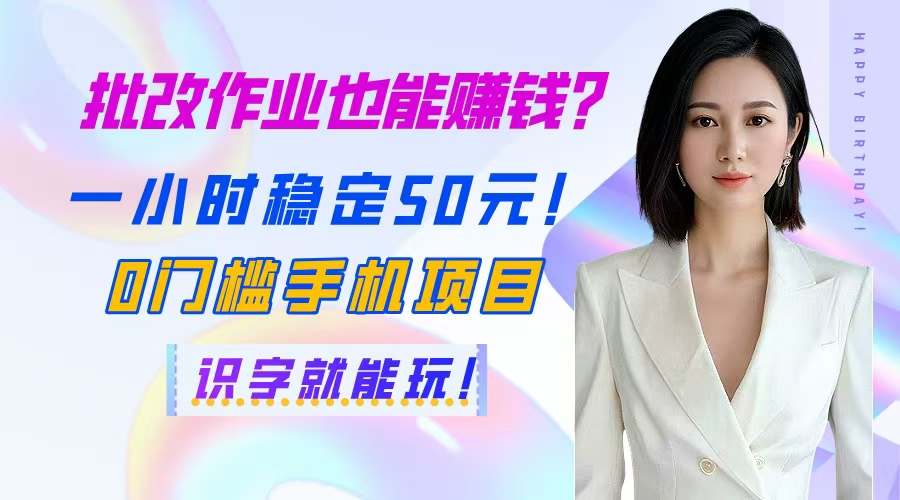 （14658期）批改作业也能赚钱？一小时稳定50元！0门槛手机项目，识字就能玩！-柚子网创