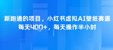新跑通的项目，小红书虚拟AI壁纸赛道，每天4张+，每天操作半小时-柚子网创