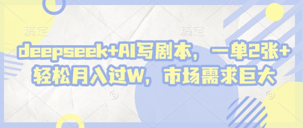 deepseek+AI写剧本，一单2张+ 轻松月入过W，市场需求巨大-柚子网创