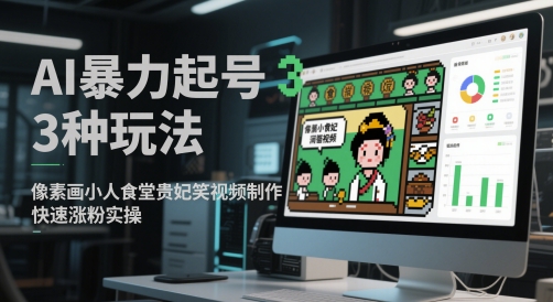 AI暴力起号3种玩法，像素画小人食堂贵妃搞笑视频制作，快速涨粉实操-柚子网创