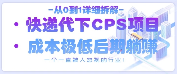 从0到1详细拆解快递代下CPS项目，一个一直被人忽视的行业！-柚子网创