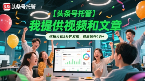 【头条号托管 】我提供视频和文章，你每天花5分钟发布，最高躺挣1W+【揭秘】-柚子网创