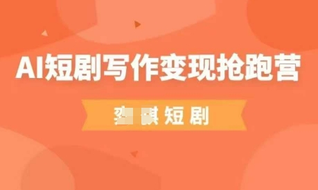 AI短剧写作变现抢跑营，门槛低，0基础，普通人做副业的绝佳机会-柚子网创