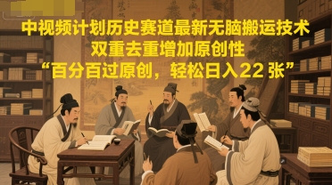 中视频计划历史赛道最新无脑搬运技术，双重去重增加原创性，百分百过原创，轻松日入2张-柚子网创