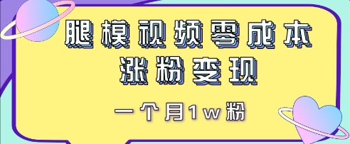 腿模视频，零成本涨粉变现，一个月1w粉-柚子网创