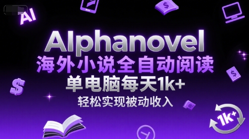 AIphanovel海外小说全自动阅读，单电脑每天1k+，轻松实现被动收入【揭秘】-柚子网创
