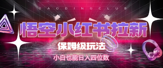悟空小红书拉新，保姆级玩法，小白也能日入四位数-柚子网创