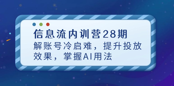 （14535期）信息流内训营28期，解账号冷启难，提升投放效果，掌握AI用法-柚子网创